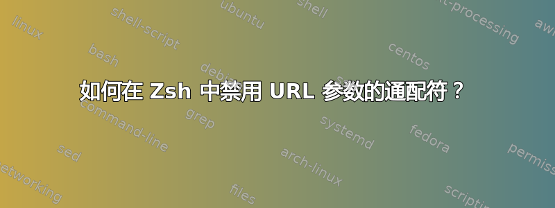 如何在 Zsh 中禁用 URL 参数的通配符？