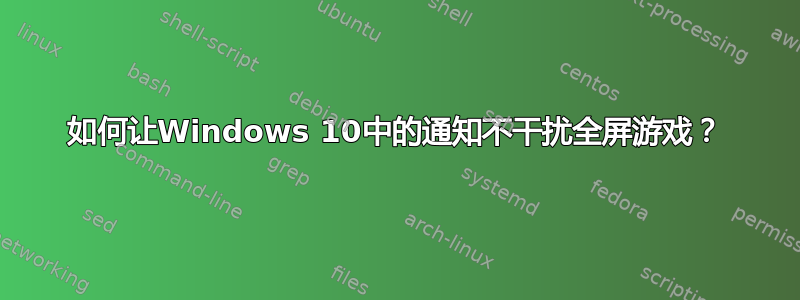 如何让Windows 10中的通知不干扰全屏游戏？