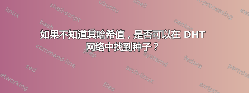 如果不知道其哈希值，是否可以在 DHT 网络中找到种子？