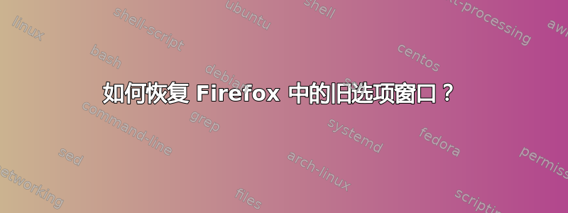 如何恢复 Firefox 中的旧选项窗口？