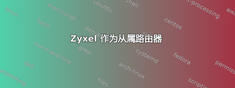 Zyxel 作为从属路由器