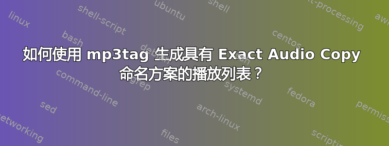 如何使用 mp3tag 生成具有 Exact Audio Copy 命名方案的播放列表？