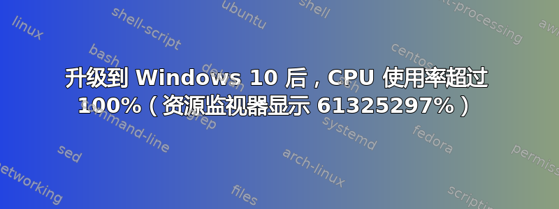 升级到 Windows 10 后，CPU 使用率超过 100%（资源监视器显示 61325297%）