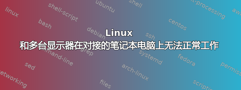 Linux 和多台显示器在对接的笔记本电脑上无法正常工作