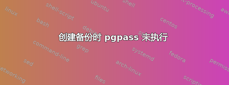 创建备份时 pgpass 未执行