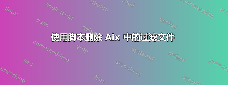 使用脚本删除 Aix 中的过滤文件