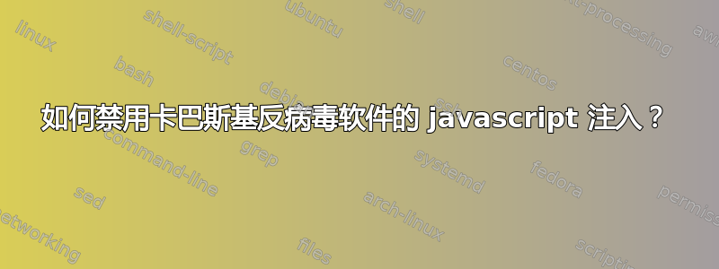 如何禁用卡巴斯基反病毒软件的 javascript 注入？