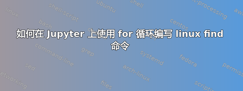 如何在 Jupyter 上使用 for 循环编写 linux find 命令