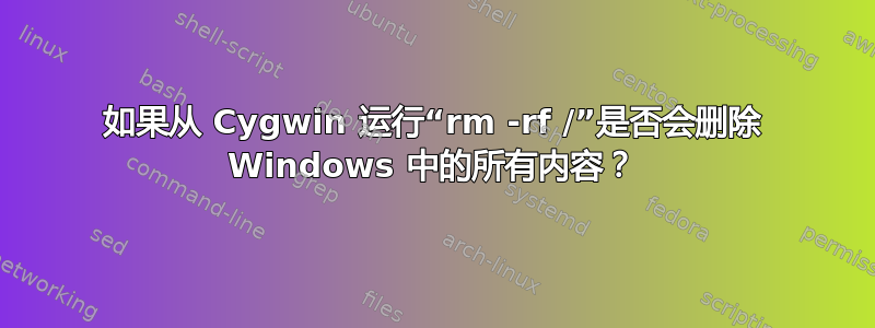 如果从 Cygwin 运行“rm -rf /”是否会删除 Windows 中的所有内容？