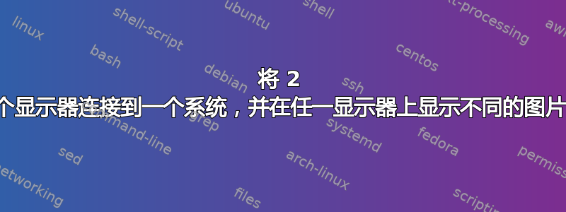 将 2 个显示器连接到一个系统，并在任一显示器上显示不同的图片