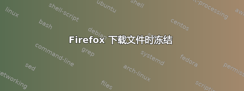 Firefox 下载文件时冻结