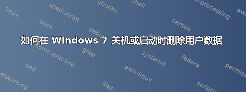 如何在 Windows 7 关机或启动时删除用户数据