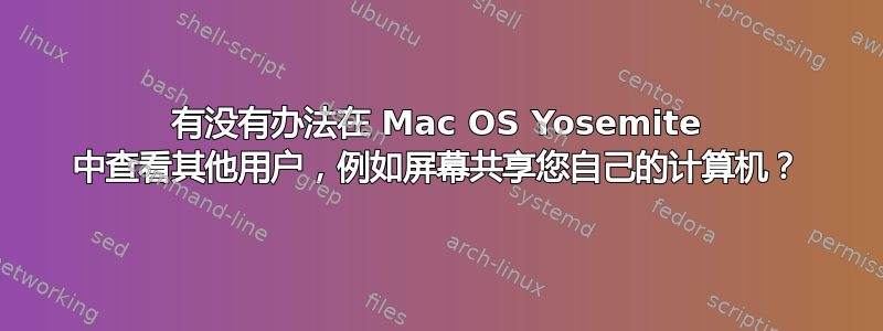 有没有办法在 Mac OS Yosemite 中查看其他用户，例如屏幕共享您自己的计算机？