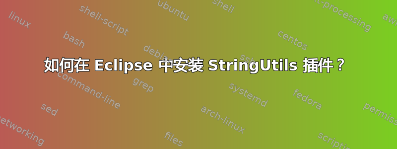 如何在 Eclipse 中安装 StringUtils 插件？