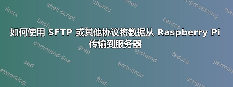 如何使用 SFTP 或其他协议将数据从 Raspberry Pi 传输到服务器