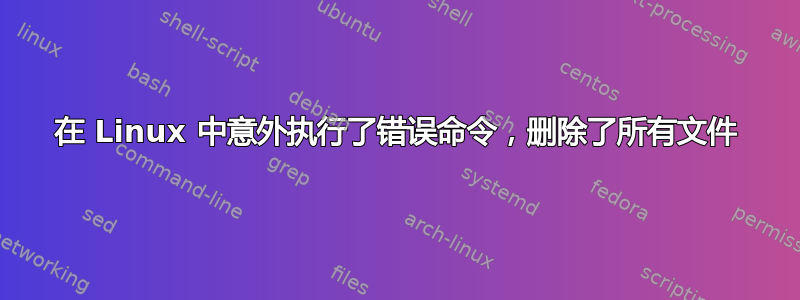 在 Linux 中意外执行了错误命令，删除了所有文件