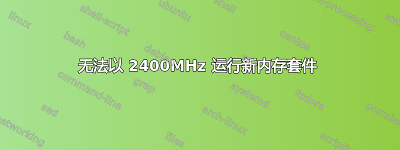 无法以 2400MHz 运行新内存套件