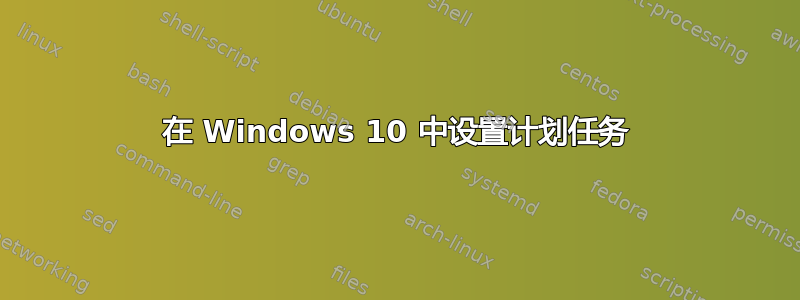 在 Windows 10 中设置计划任务