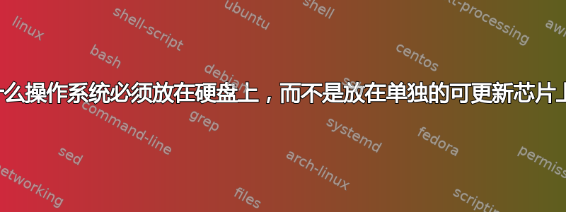 为什么操作系统必须放在硬盘上，而不是放在单独的可更新芯片上？