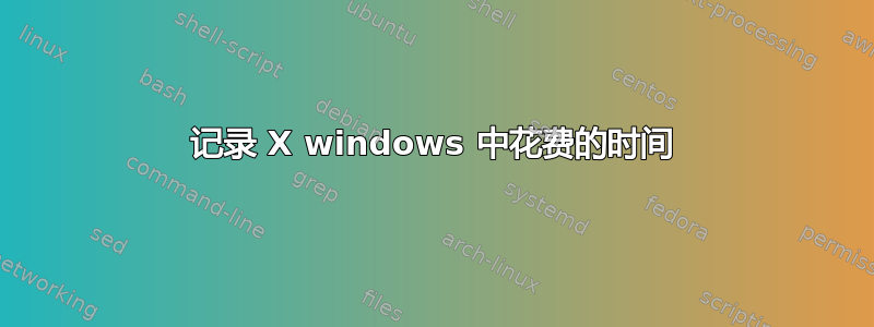 记录 X windows 中花费的时间