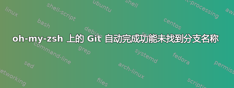 oh-my-zsh 上的 Git 自动完成功能未找到分支名称