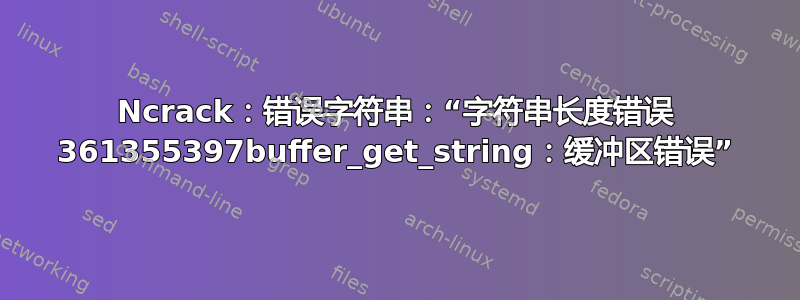 Ncrack：错误字符串：“字符串长度错误 361355397buffer_get_string：缓冲区错误”