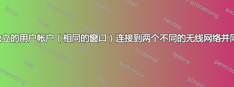 将两个独立的用户帐户（相同的窗口）连接到两个不同的无线网络并同时工作