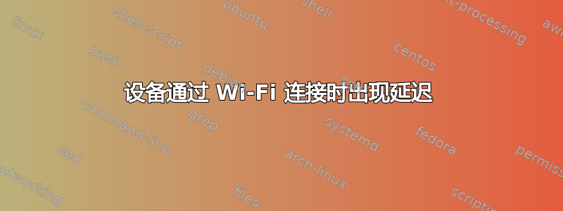 设备通过 Wi-Fi 连接时出现延迟