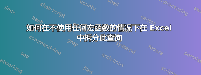 如何在不使用任何宏函数的情况下在 Excel 中拆分此查询