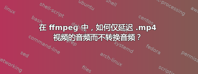 在 ffmpeg 中，如何仅延迟 .mp4 视频的音频而不转换音频？