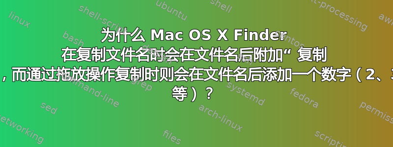 为什么 Mac OS X Finder 在复制文件名时会在文件名后附加“ 复制 ”，而通过拖放操作复制时则会在文件名后添加一个数字（2、3 等）？