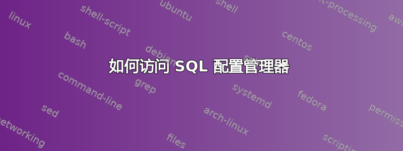 如何访问 SQL 配置管理器