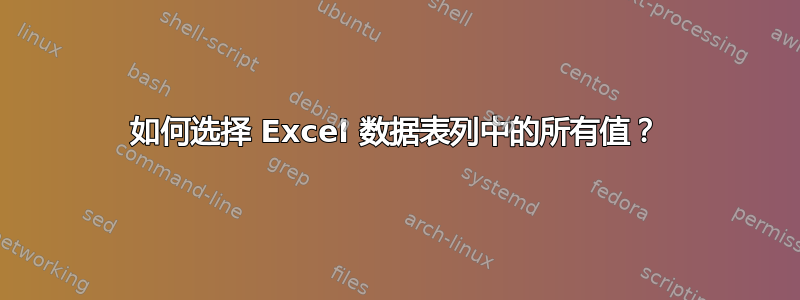 如何选择 Excel 数据表列中的所有值？