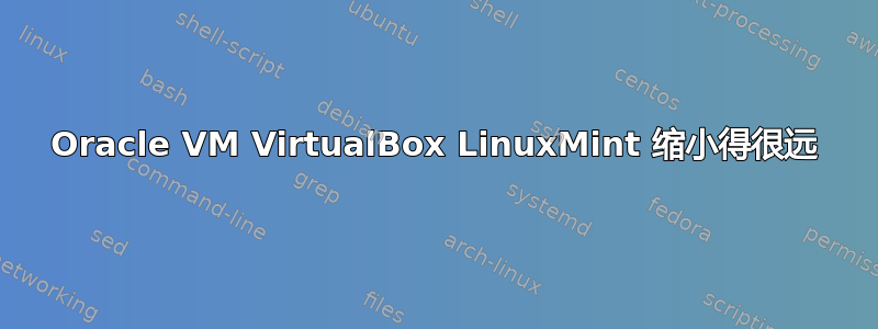 Oracle VM VirtualBox LinuxMint 缩小得很远