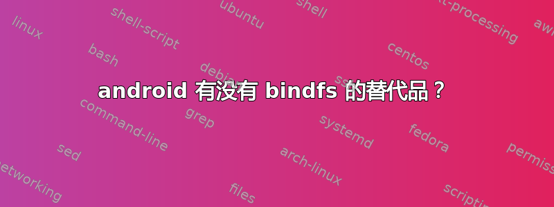 android 有没有 bindfs 的替代品？