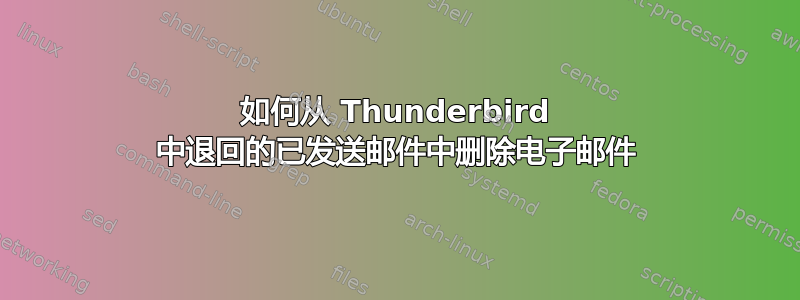 如何从 Thunderbird 中退回的已发送邮件中删除电子邮件