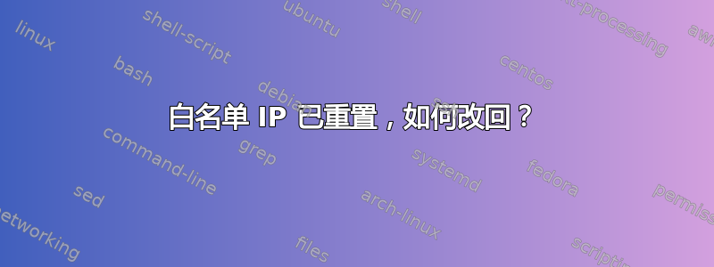 白名单 IP 已重置，如何改回？