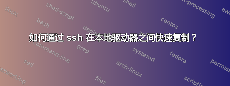 如何通过 ssh 在本地驱动器之间快速复制？