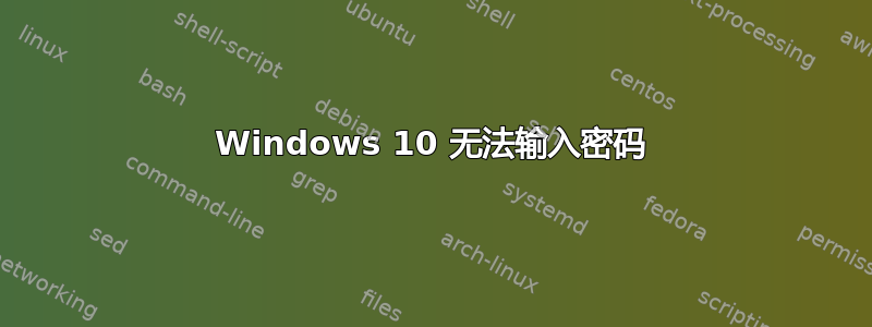 Windows 10 无法输入密码