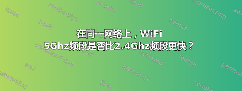 在同一网络上，WiFi 5Ghz频段是否比2.4Ghz频段更快？