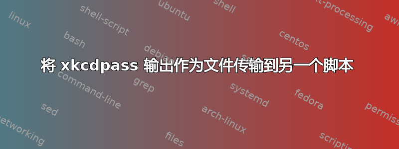 将 xkcdpass 输出作为文件传输到另一个脚本