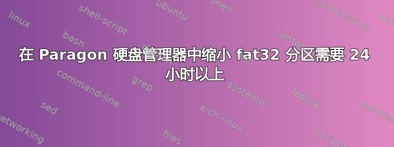 在 Paragon 硬盘管理器中缩小 fat32 分区需要 24 小时以上