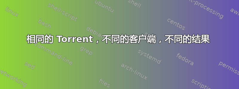 相同的 Torrent，不同的客户端，不同的结果