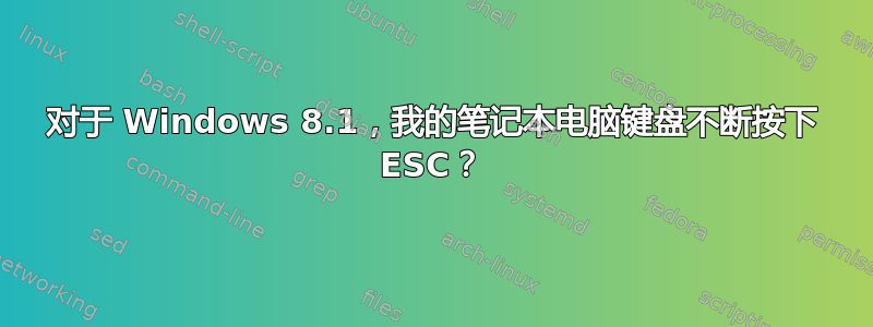 对于 Windows 8.1，我的笔记本电脑键盘不断按下 ESC？