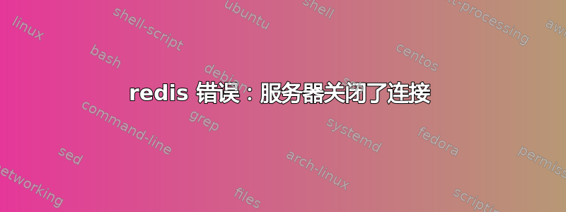 redis 错误：服务器关闭了连接