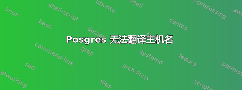 Posgres 无法翻译主机名