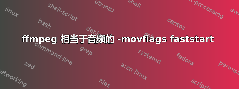 ffmpeg 相当于音频的 -movflags faststart