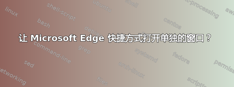 让 Microsoft Edge 快捷方式打开单独的窗口？