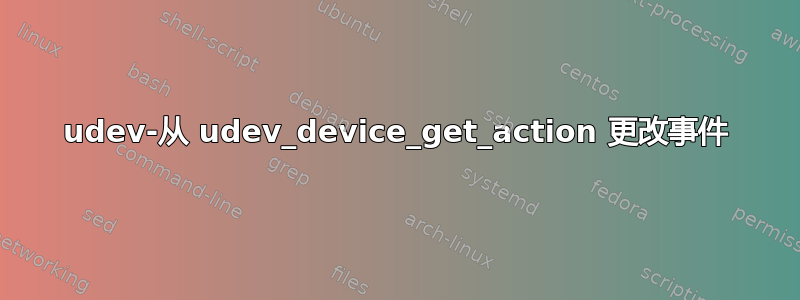 udev-从 udev_device_get_action 更改事件