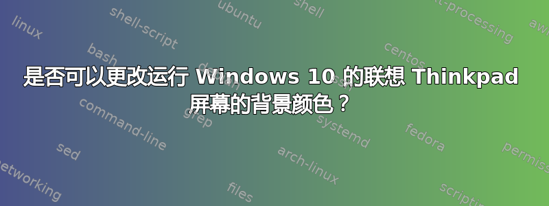 是否可以更改运行 Windows 10 的联想 Thinkpad 屏幕的背景颜色？